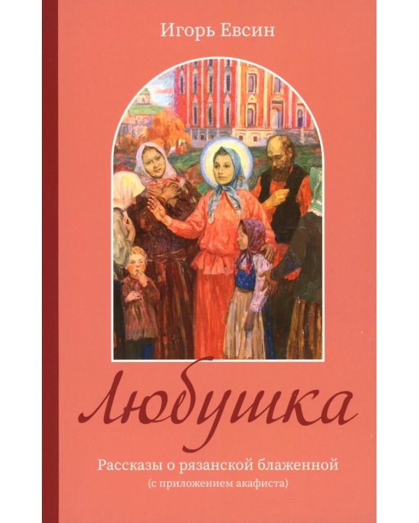 Любушка. Рассказы о рязанской блаженной (с приложением акафиста)