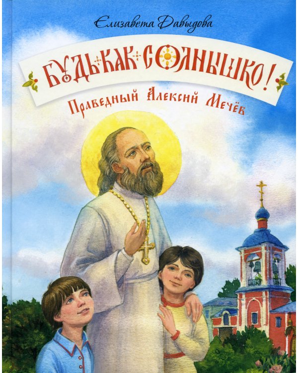 Будь как солнышко! Праведный Алексий Мечев