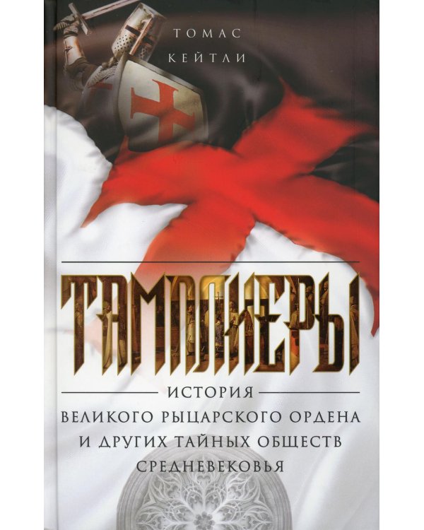 Тамплиеры. История великого рыцарского ордена и других тайных обществ Средневековья