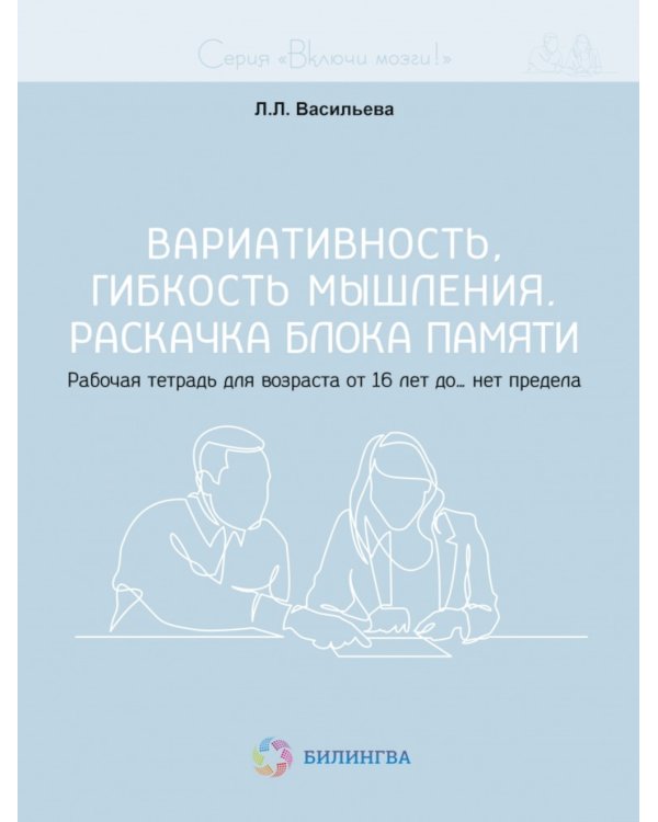 Вариативность, гибкость мышления. Раскачка блока памяти. Рабочая тетрадь для возраста от 16 лет до… нет предела