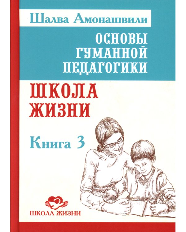 Основы гуманной педагогики. Книга 3. Школа жизни