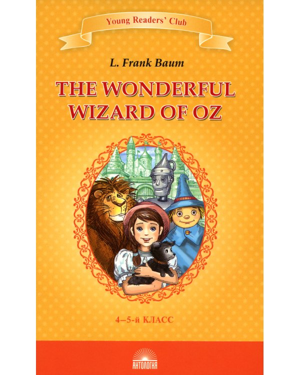 The Wonderful Wizard of Oz = Удивительный волшебник из страны Оз: книга для чтения на англ. яз. в 4-5-м кл-х