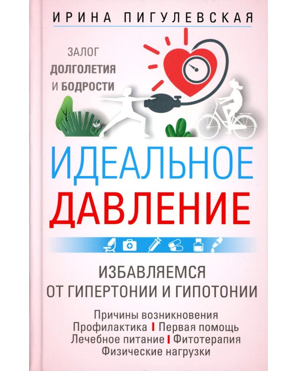 Идеальное давление. Залог долголетия и бодрости. Избавляемся от гипертонии и гипотонии..