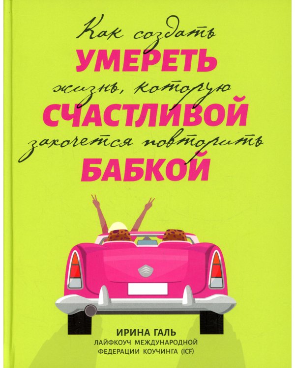 Умереть счастливой бабкой: как создать жизнь, которую захочется повторить