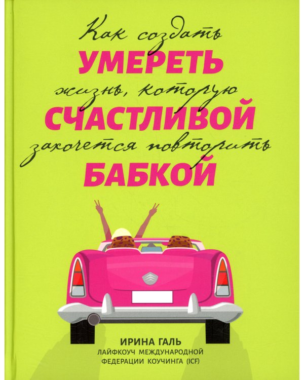 Умереть счастливой бабкой. Как создать жизнь, которую захочется повторить