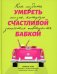 Умереть счастливой бабкой: как создать жизнь, которую захочется повторить