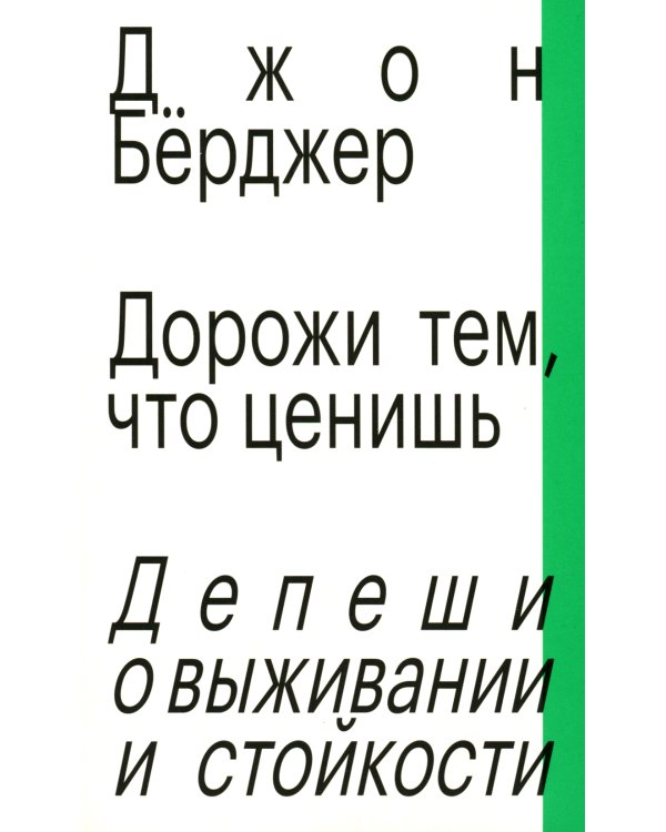Дорожи тем, что ценишь. Депеши о выживании и стойкости. Джон Бёрджер
