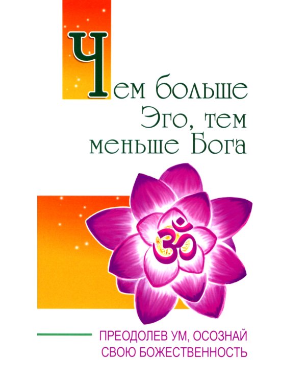 Чем больше Эго, тем меньше Бога. Преодолев ум, осознай свою божественность