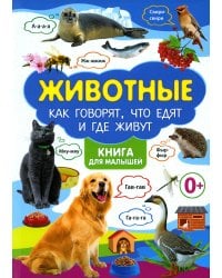 Животные. Как говорят, что едят и где живут. Книга для малышей