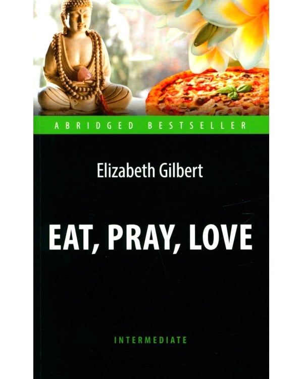 Eat, Pray, Love = Есть, молиться, любить: книга для чтения на англ.яз