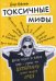Токсичные мифы. Хватит верить во всякую чушь - узнай, что действительно делает жизнь лучше
