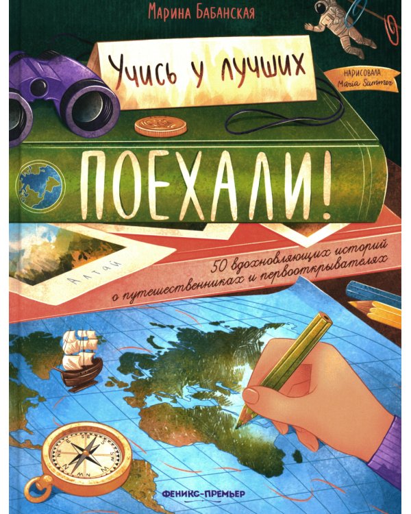Поехали! 50 вдохновляющих историй о путешественниках и первооткрывателях