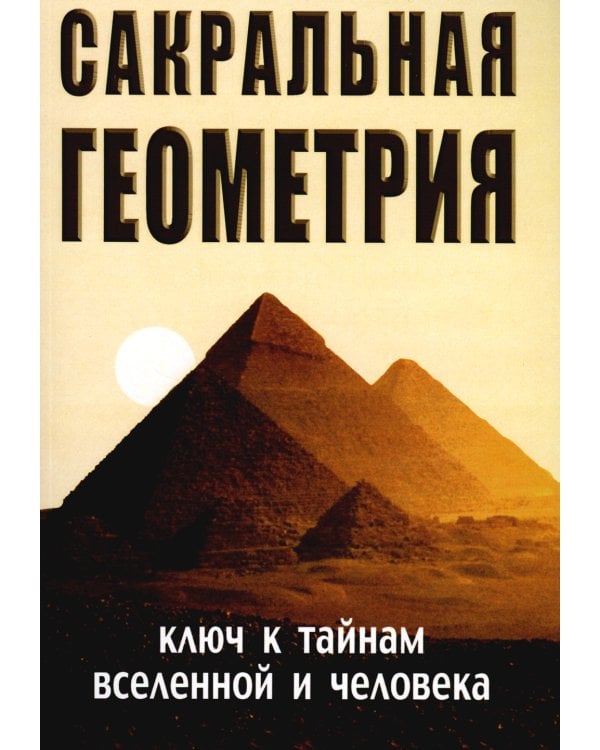 Сакральная геометрия. Ключ к тайнам Вселенной и человека. 6-е изд