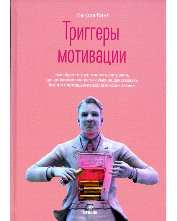 Триггеры мотивации. Как обрести энергичность, силу воли, дисциплинированность и умение действовать быстро с помощью психологических техник