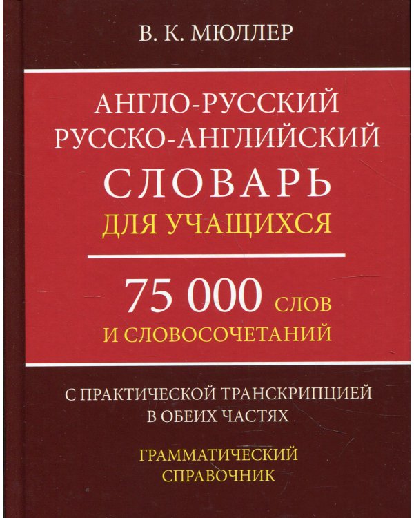 Англо-русский русско-английский словарь для учащихся 75 000 слов и словосочетаний с практической транскрипцией в обеих частях. Грамматичес. Справочник