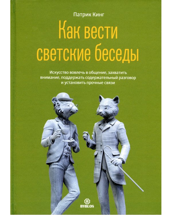 Как вести светские беседы. Искусство вовлечь в общение, захватить внимание, поддержать содержательный разговор и установить прочие связи