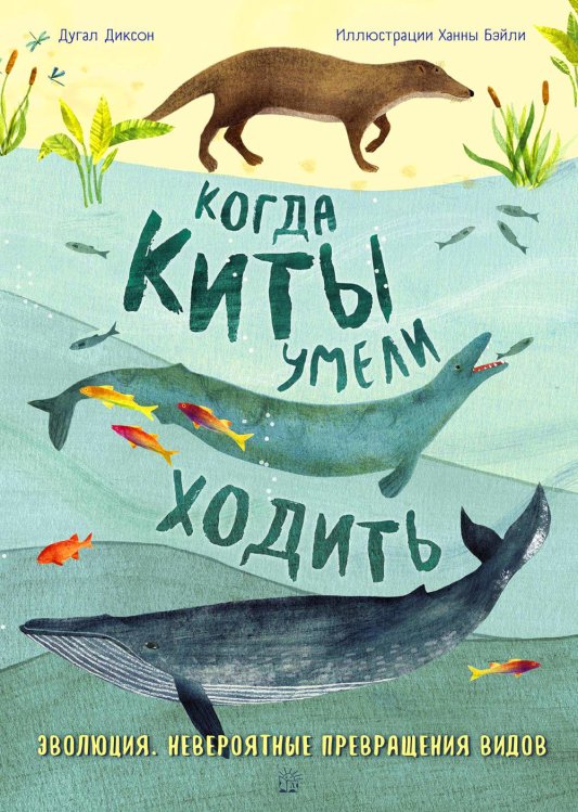 Когда киты умели ходить. Эволюция. Невероятные превращения видов