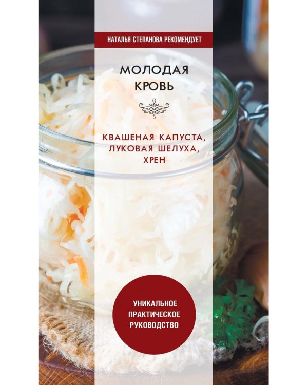 Молодая кровь. Квашеная капуста, луковая шелуха, хрен. Уникальное практическое руководство