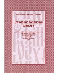 Церковнославянский словарь для толкового чтения Св. Евангелия, Часослова, Псалтири, Октоиха (учебных) и других богослужебных книг