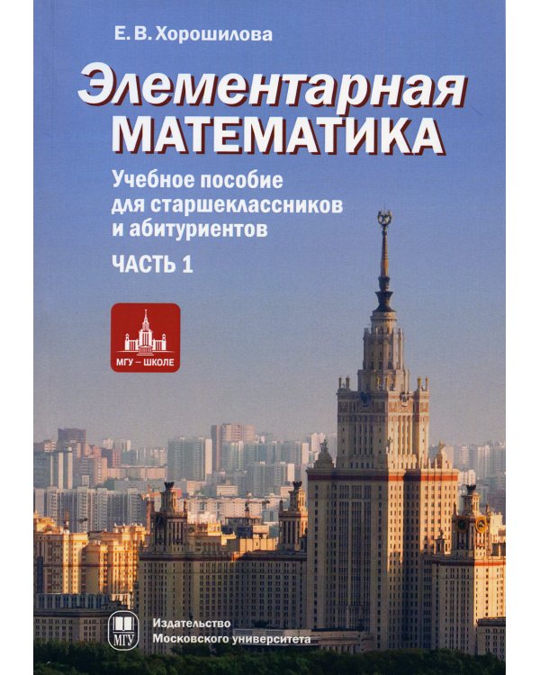 Элементарная математика. Учебное пособие для старшекласников и абитуриентов. Ч. 1: Теория чисел. Алгебра. 2-е изд., испр. и доп