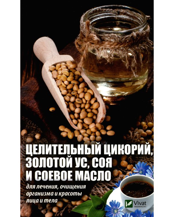 Целительный цикорий, золотой ус, соя и соевое масло для лечения, очищения организма и красоты лица и тела