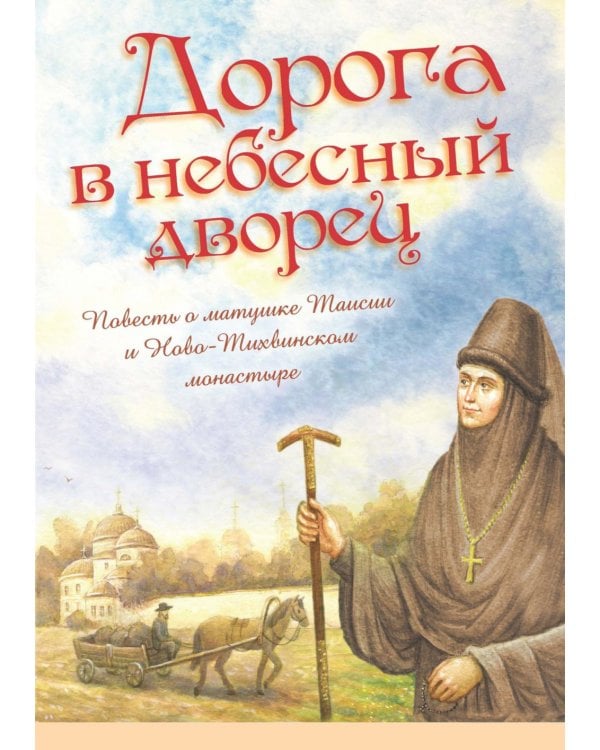 Дорога в небесный дворец: Повесть о матушке Таисии и Ново-Тихвинском монастыре