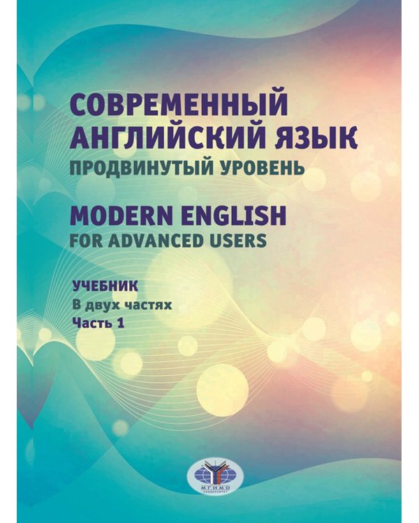Современный английский язык. Продвинутый уровень = Modern English for advanced users: Учебник. В 2 ч. Ч. 1. 2-е изд., перераб. и доп