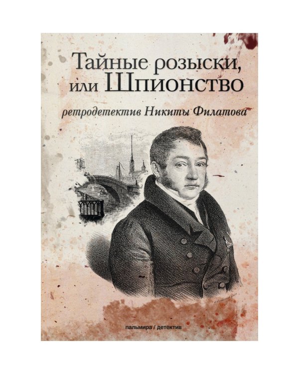 Тайные розыски, или Шпионство: Правдивое жизнеописание офицера Фаддея Венедиктовича Булгарина: роман