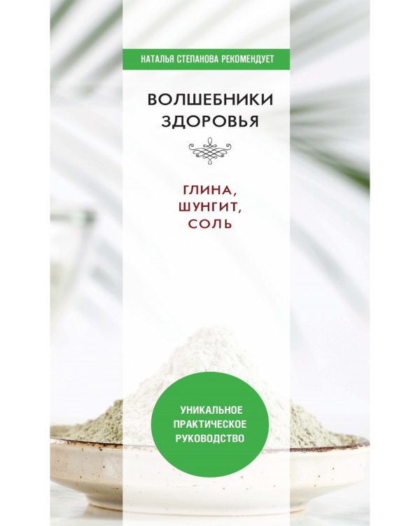 Волшебники здоровья. Глина, шунгит, соль. Уникальное практическое руководство