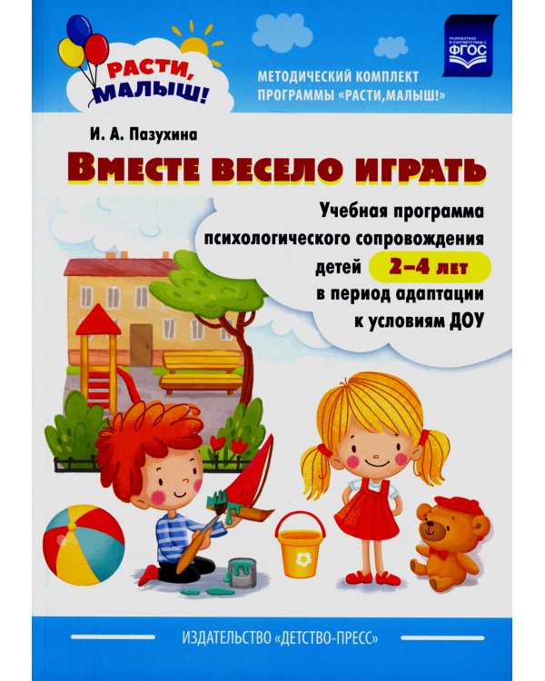 Вместе весело играть. Учебная программа психологического сопровождения детей 2-4 лет в период адаптации к условиям ДОУ
