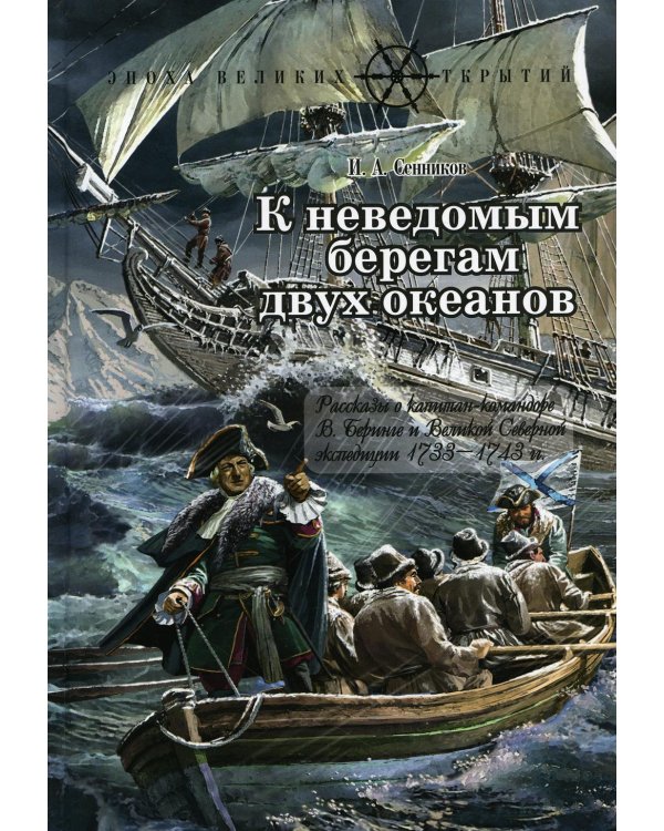 К неведомым берегам двух океанов: рассказы о капитан-командоре В. Беринге и Великой Северной экспедиции 1733-1743 гг
