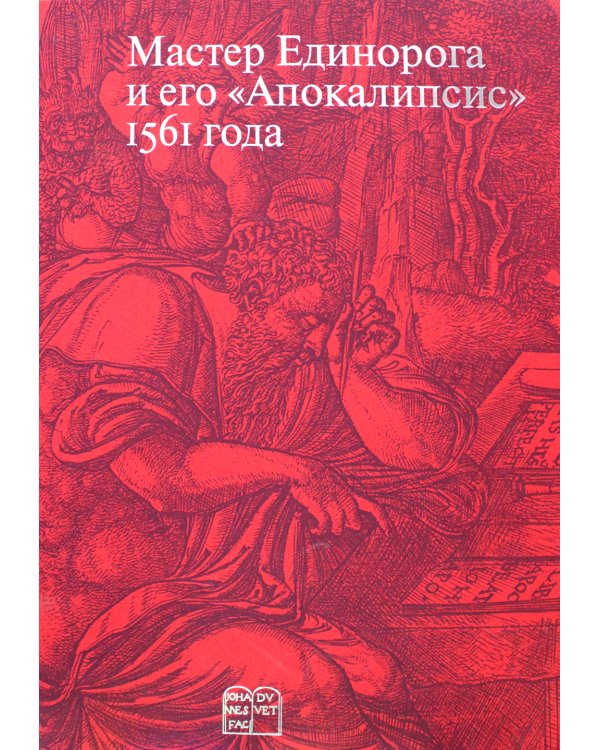 Мастер Единорога и его «Апокалипсис»: Книга о конце света Жана Дюве. Воспроизведение издания 1561 года