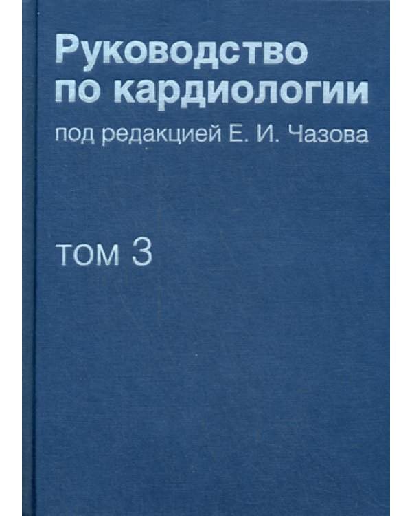 Руководство по кардиологии. В 4 т. Т. 3. Заболевания сердечно-сосудистой системы (I).