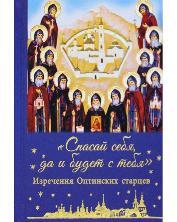 Спасай себя, да и будет с тебя. Изречения Оптинских старцев