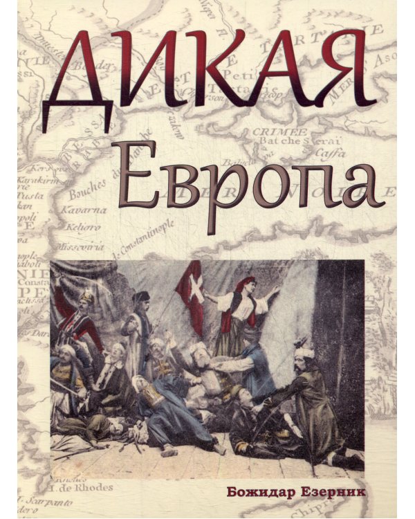 Дикая Европа: Балканы глазами западных путешественников: монография