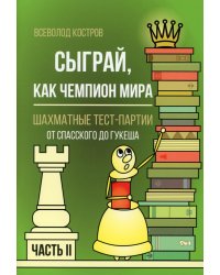 Сыграй, как чемпион мира. Шахматные тест-партии. Ч. 2