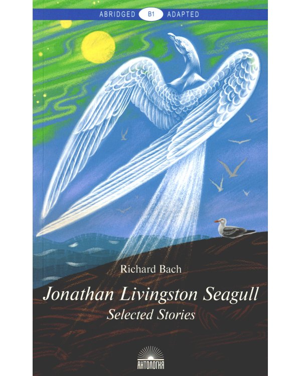 Jonathan Livingston Seagull:Selected Stories = Чайка по имени Джонатан Ливингстон: книга для чтения на англ. яз. Уровень B1. 2-е изд., доп