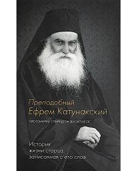 Преподобный Ефрем Катунакский. История жизни старца. Записанная с его слов
