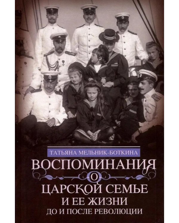 Воспоминания о царской семье и ее жизни до и после революции: С дополнением рассказа императорского камердинера А.А. Волкова "Около царской семьи"