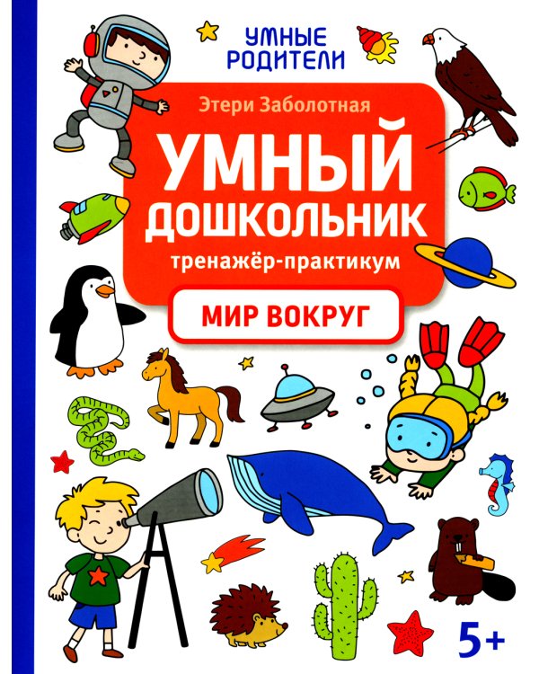 Умный дошкольник. Мир вокруг: тренажер-практикум: 5+