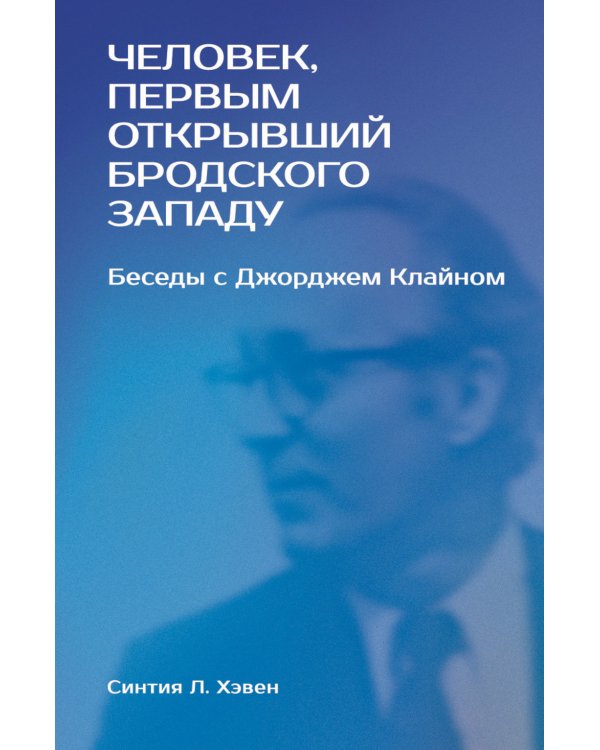Человек, первым открывший Бродского Западу: Беседы с Джорджем Клайном