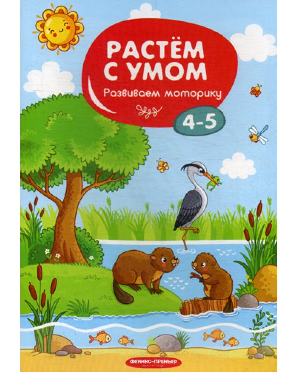 Растем с умом. Развиваем моторику: 4-5
