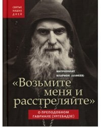 Возьмите меня и расстреляйте". О преподобном Гаврииле (Ургебадзе)
