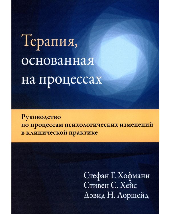 Терапия, основанная на процессах. Руководство по процессам психологических изменений в клинической практике