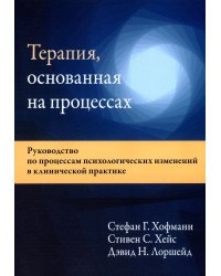 Терапия, основанная на процессах. Руководство по процессам психологических изменений в клинической практике