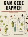 Сам себе бармен. Безошибочный путеводитель по поиску (и приготовлению) идеального коктейля