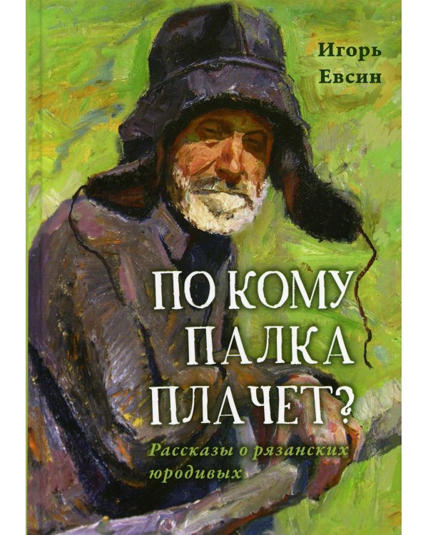 По кому палка плачет? Рассказы о рязанских юродивых. 2-е изд