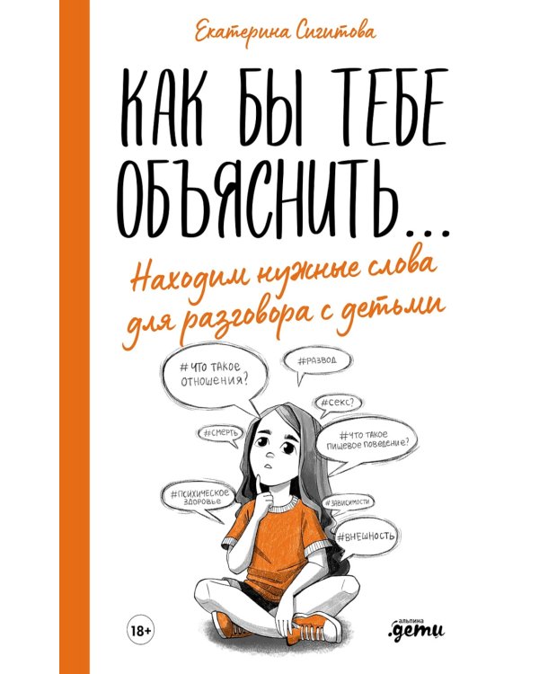 Как бы тебе объяснить…: Находим нужные слова для разговора с детьми