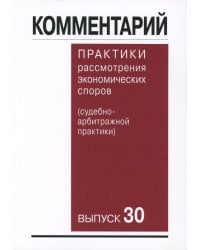 Комментарий практики рассмотрения арбитражных споров (судебно-арбитражной практики) Вып. 30