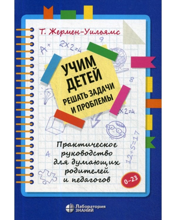 Учим детей решать задачи и проблемы. Практическое руководство для думающих родителей и педагогов